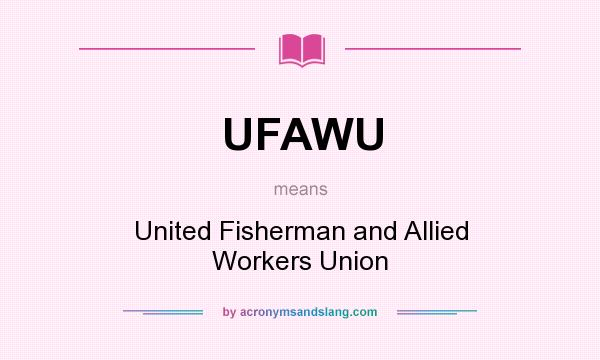 What does UFAWU mean? It stands for United Fisherman and Allied Workers Union