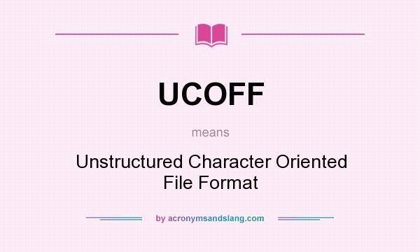 What does UCOFF mean? It stands for Unstructured Character Oriented File Format