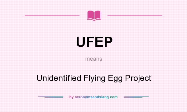 What does UFEP mean? It stands for Unidentified Flying Egg Project