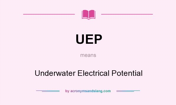 What does UEP mean? It stands for Underwater Electrical Potential