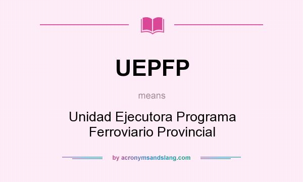 What does UEPFP mean? It stands for Unidad Ejecutora Programa Ferroviario Provincial