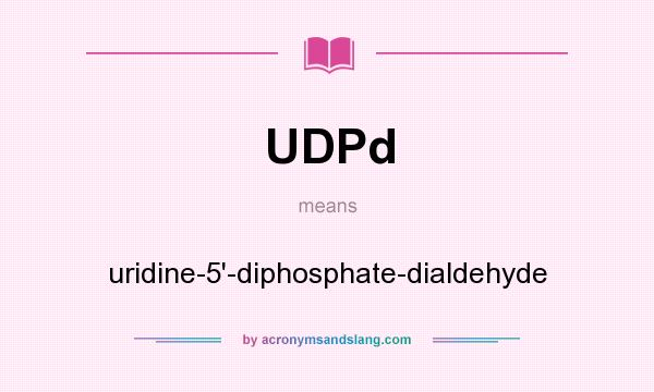 What does UDPd mean? It stands for uridine-5`-diphosphate-dialdehyde