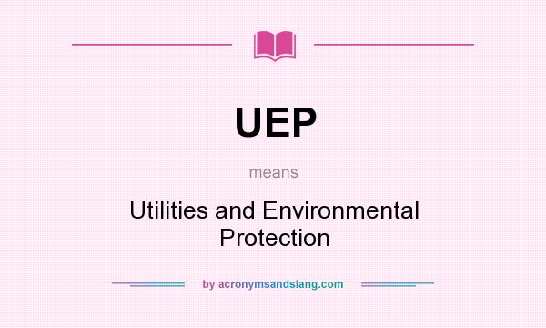 What does UEP mean? It stands for Utilities and Environmental Protection