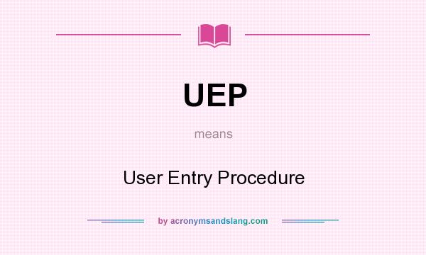 What does UEP mean? It stands for User Entry Procedure