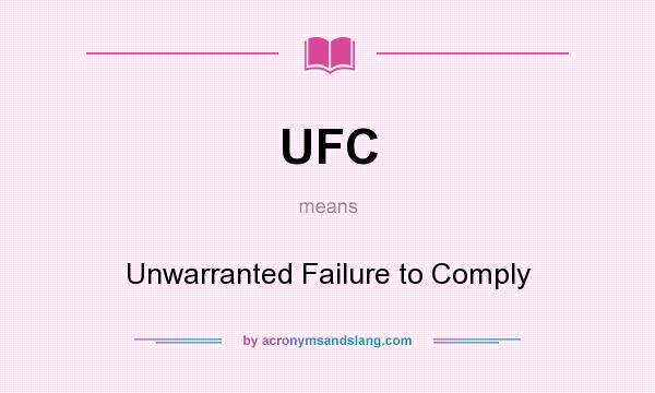 What does UFC mean? It stands for Unwarranted Failure to Comply