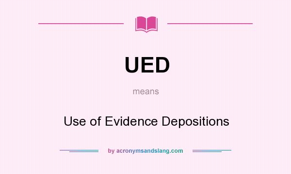 What does UED mean? It stands for Use of Evidence Depositions