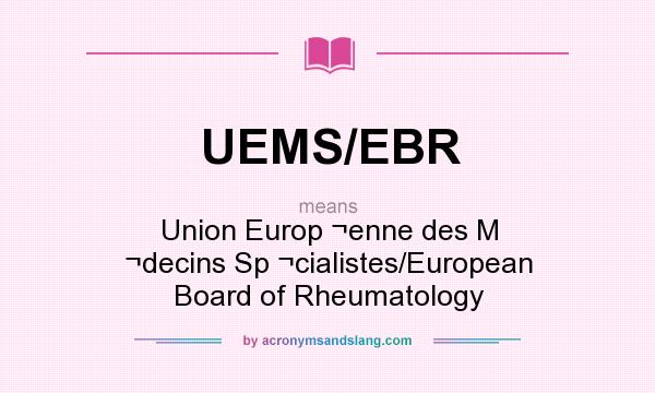 What does UEMS/EBR mean? It stands for Union Europ ¬enne des M ¬decins Sp ¬cialistes/European Board of Rheumatology