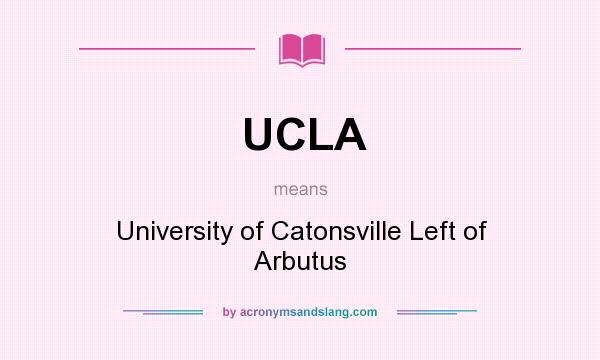 What does UCLA mean? It stands for University of Catonsville Left of Arbutus
