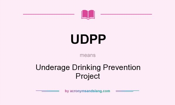 What does UDPP mean? It stands for Underage Drinking Prevention Project