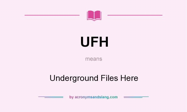 What does UFH mean? It stands for Underground Files Here
