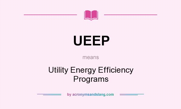 What does UEEP mean? It stands for Utility Energy Efficiency Programs