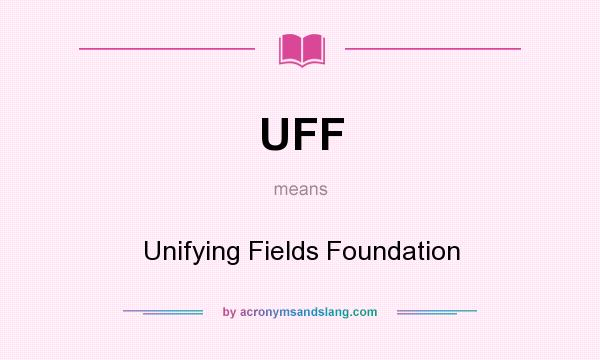 What does UFF mean? It stands for Unifying Fields Foundation