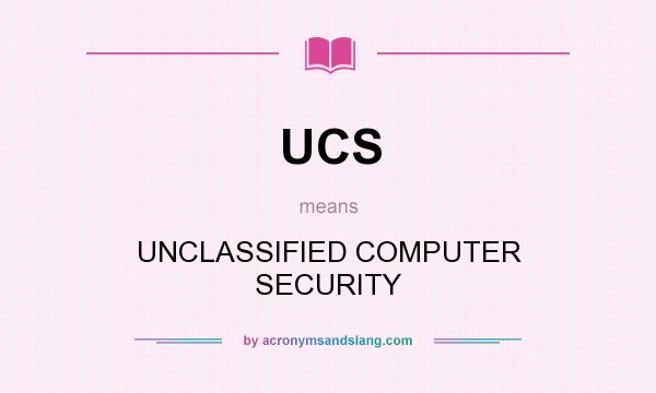What does UCS mean? It stands for UNCLASSIFIED COMPUTER SECURITY