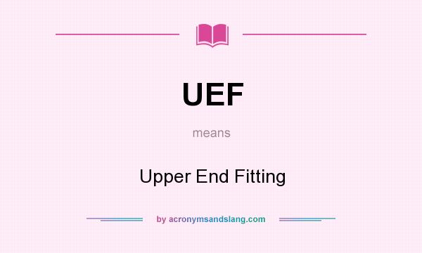 What does UEF mean? It stands for Upper End Fitting