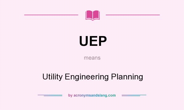 What does UEP mean? It stands for Utility Engineering Planning
