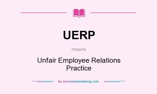 What does UERP mean? It stands for Unfair Employee Relations Practice