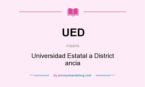 What does UED mean? It stands for Universidad Estatal a District ancia