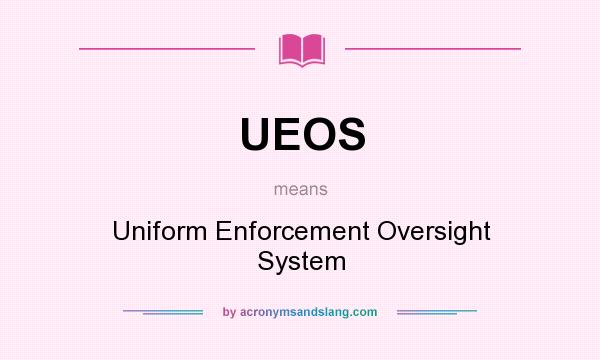 What does UEOS mean? It stands for Uniform Enforcement Oversight System