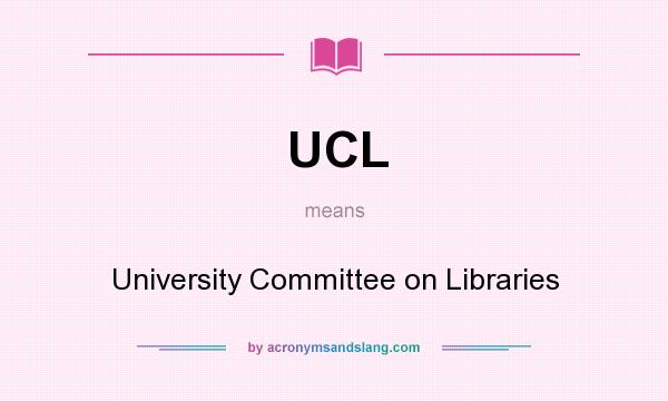 What does UCL mean? It stands for University Committee on Libraries