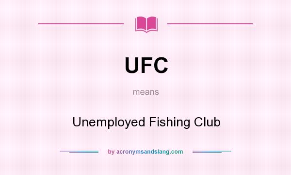 What does UFC mean? It stands for Unemployed Fishing Club