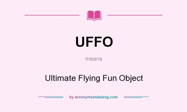 What does UFFO mean? It stands for Ultimate Flying Fun Object