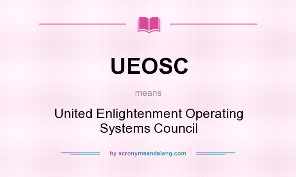 What does UEOSC mean? It stands for United Enlightenment Operating Systems Council