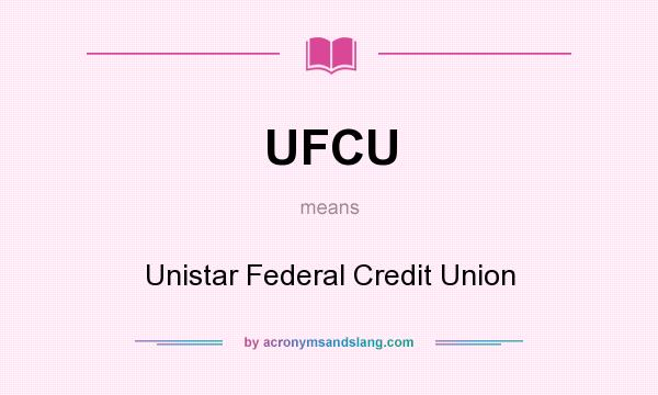 What does UFCU mean? It stands for Unistar Federal Credit Union