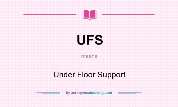 What does UFS mean? It stands for Under Floor Support