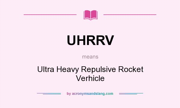What does UHRRV mean? It stands for Ultra Heavy Repulsive Rocket Verhicle