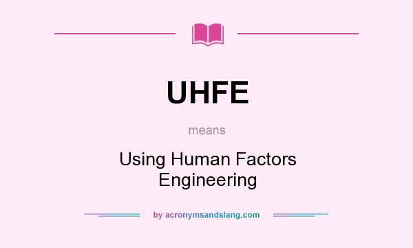 What does UHFE mean? It stands for Using Human Factors Engineering
