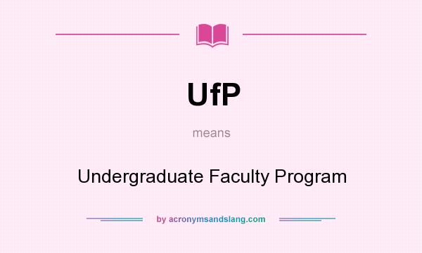 What does UfP mean? It stands for Undergraduate Faculty Program