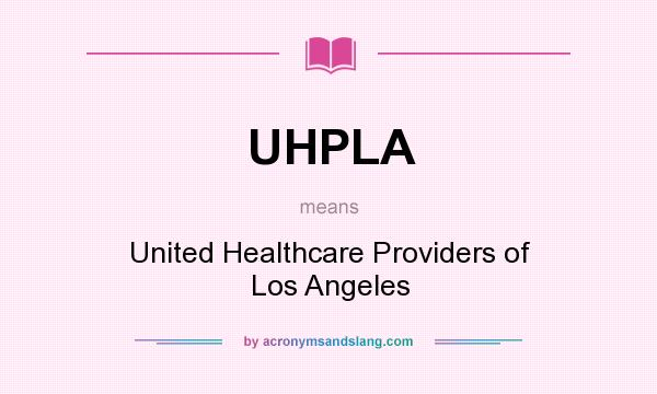 What does UHPLA mean? It stands for United Healthcare Providers of Los Angeles