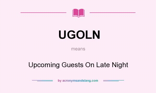 What does UGOLN mean? It stands for Upcoming Guests On Late Night