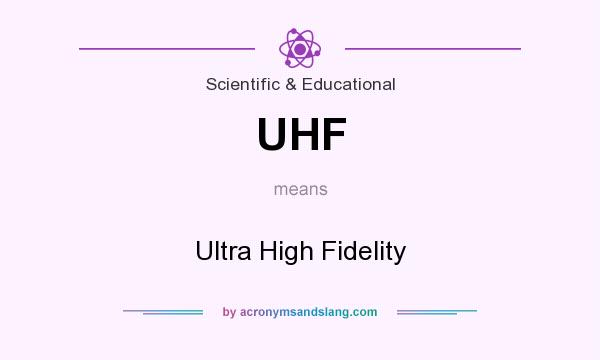 What does UHF mean? It stands for Ultra High Fidelity