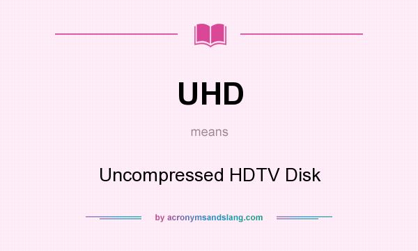 What does UHD mean? It stands for Uncompressed HDTV Disk