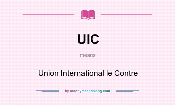 What does UIC mean? It stands for Union International le Contre