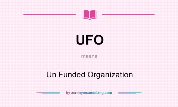 What does UFO mean? It stands for Un Funded Organization