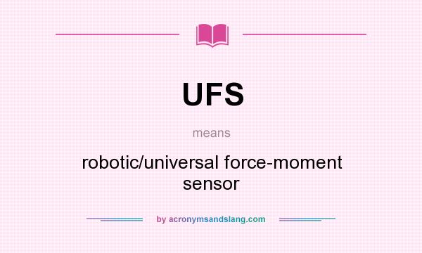 What does UFS mean? It stands for robotic/universal force-moment sensor