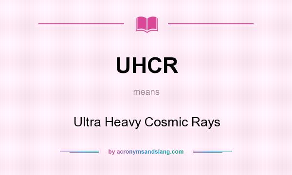 What does UHCR mean? It stands for Ultra Heavy Cosmic Rays