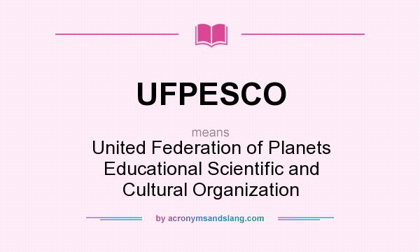 What does UFPESCO mean? It stands for United Federation of Planets Educational Scientific and Cultural Organization