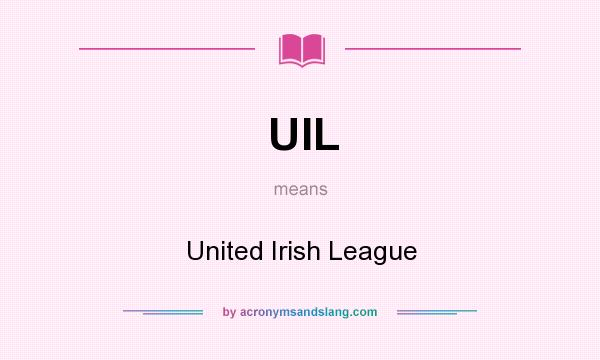 What does UIL mean? It stands for United Irish League