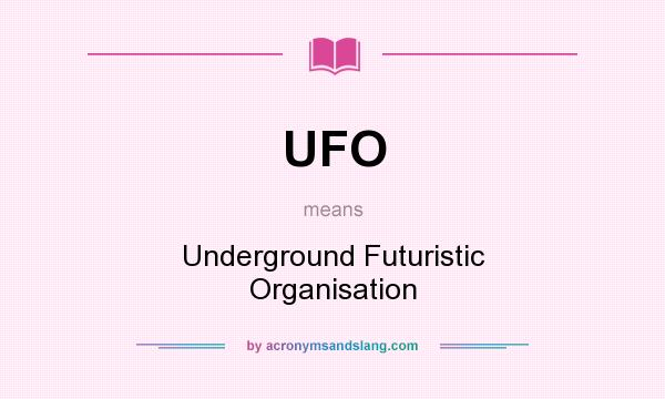 What does UFO mean? It stands for Underground Futuristic Organisation