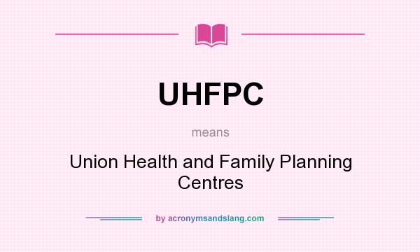 What does UHFPC mean? It stands for Union Health and Family Planning Centres