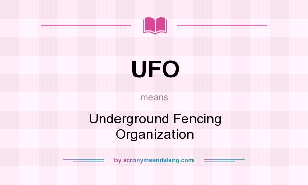 What does UFO mean? It stands for Underground Fencing Organization