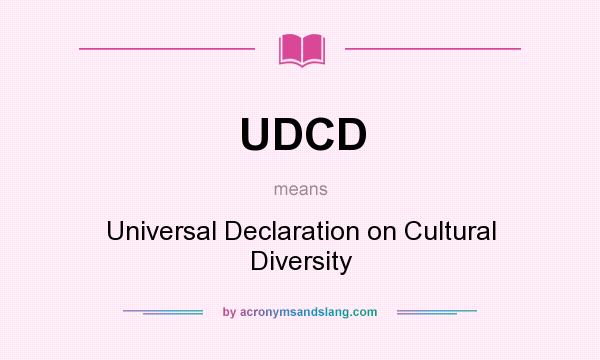 What does UDCD mean? It stands for Universal Declaration on Cultural Diversity