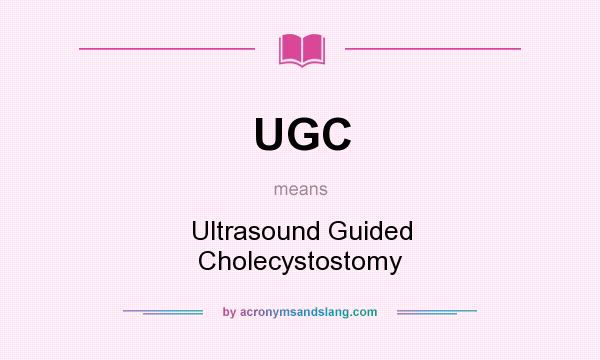 What does UGC mean? It stands for Ultrasound Guided Cholecystostomy