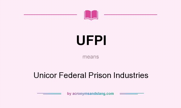 What does UFPI mean? It stands for Unicor Federal Prison Industries