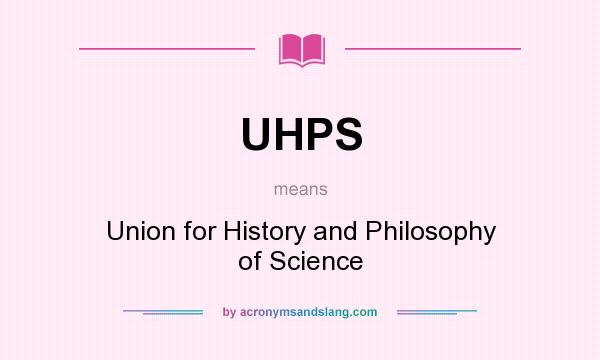 What does UHPS mean? It stands for Union for History and Philosophy of Science