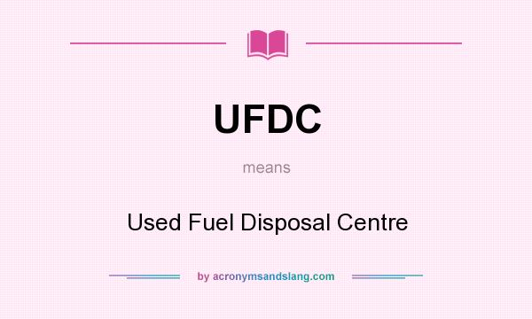 What does UFDC mean? It stands for Used Fuel Disposal Centre
