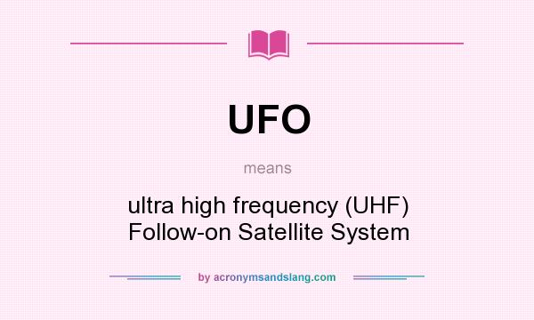 What does UFO mean? It stands for ultra high frequency (UHF) Follow-on Satellite System